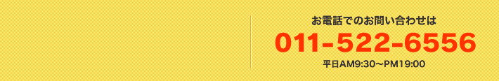 お電話でのお問い合わせは011-815-2030　平日AM10:00～PM19：00
